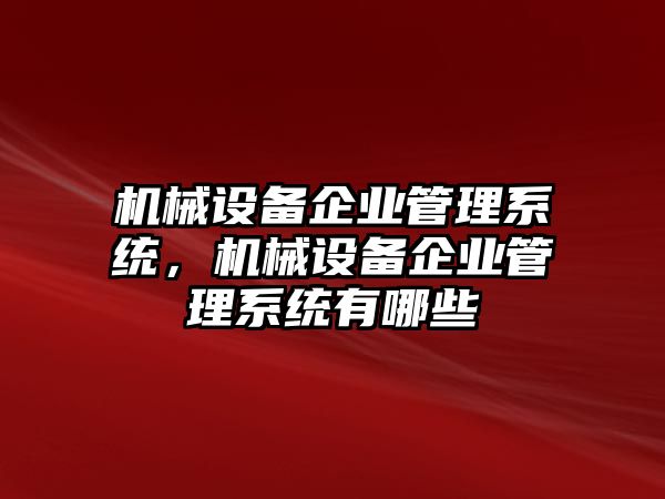 機械設(shè)備企業(yè)管理系統(tǒng)，機械設(shè)備企業(yè)管理系統(tǒng)有哪些