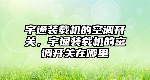 宇通裝載機的空調(diào)開關(guān)，宇通裝載機的空調(diào)開關(guān)在哪里