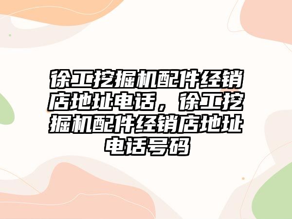 徐工挖掘機配件經(jīng)銷店地址電話，徐工挖掘機配件經(jīng)銷店地址電話號碼