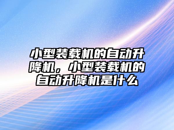 小型裝載機的自動升降機，小型裝載機的自動升降機是什么