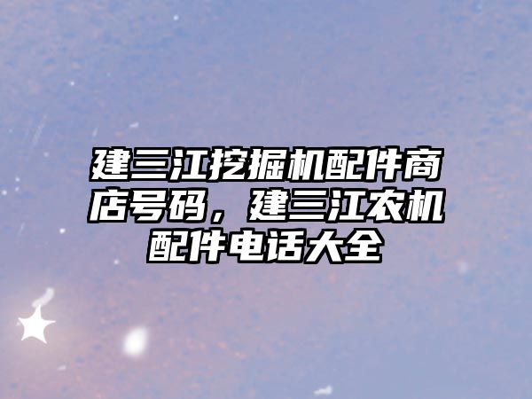 建三江挖掘機配件商店號碼，建三江農(nóng)機配件電話大全