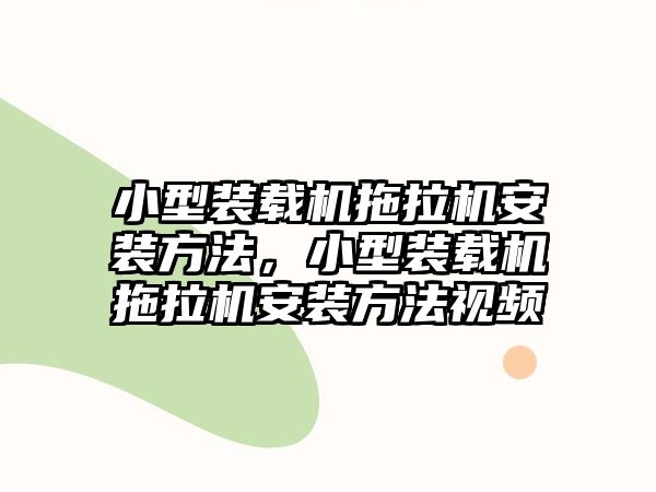 小型裝載機拖拉機安裝方法，小型裝載機拖拉機安裝方法視頻