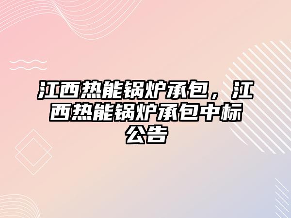 江西熱能鍋爐承包，江西熱能鍋爐承包中標(biāo)公告