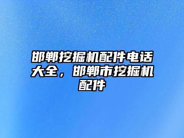 邯鄲挖掘機配件電話大全，邯鄲市挖掘機配件