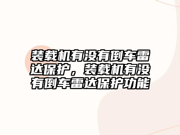 裝載機有沒有倒車雷達保護，裝載機有沒有倒車雷達保護功能