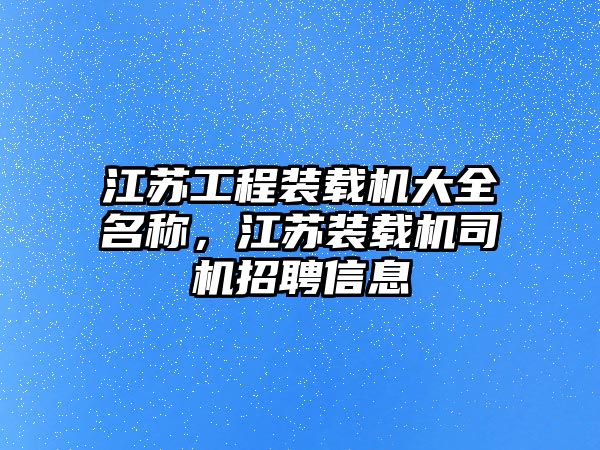 江蘇工程裝載機大全名稱，江蘇裝載機司機招聘信息