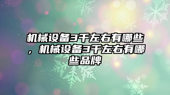 機械設備3千左右有哪些，機械設備3千左右有哪些品牌