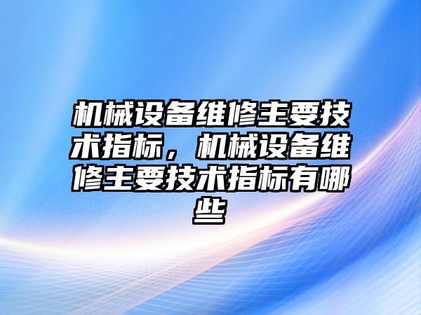 機械設備維修主要技術指標，機械設備維修主要技術指標有哪些