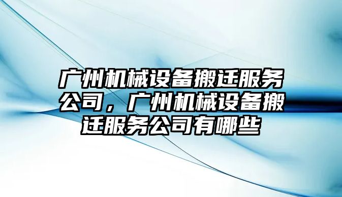 廣州機械設(shè)備搬遷服務(wù)公司，廣州機械設(shè)備搬遷服務(wù)公司有哪些