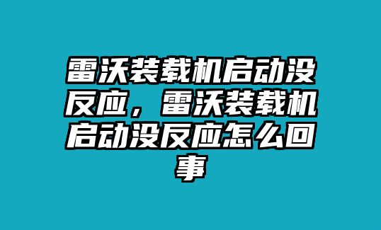 雷沃裝載機啟動沒反應，雷沃裝載機啟動沒反應怎么回事