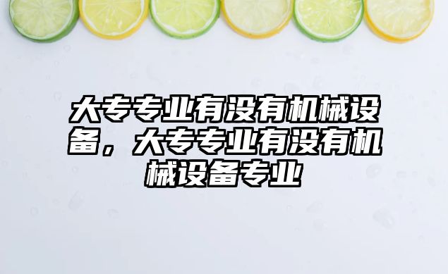 大專專業(yè)有沒有機(jī)械設(shè)備，大專專業(yè)有沒有機(jī)械設(shè)備專業(yè)