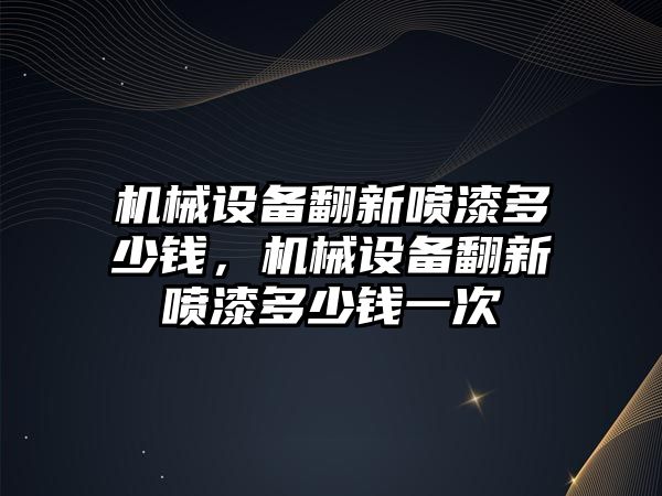 機械設備翻新噴漆多少錢，機械設備翻新噴漆多少錢一次