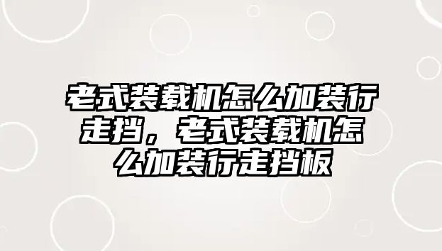 老式裝載機(jī)怎么加裝行走擋，老式裝載機(jī)怎么加裝行走擋板