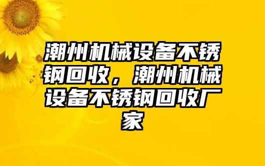 潮州機(jī)械設(shè)備不銹鋼回收，潮州機(jī)械設(shè)備不銹鋼回收廠家