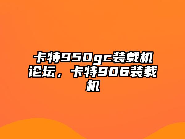 卡特950gc裝載機論壇，卡特906裝載機