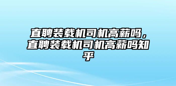 直聘裝載機(jī)司機(jī)高薪嗎，直聘裝載機(jī)司機(jī)高薪嗎知乎