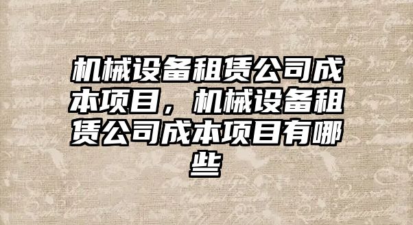 機(jī)械設(shè)備租賃公司成本項目，機(jī)械設(shè)備租賃公司成本項目有哪些