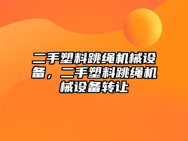 二手塑料跳繩機(jī)械設(shè)備，二手塑料跳繩機(jī)械設(shè)備轉(zhuǎn)讓