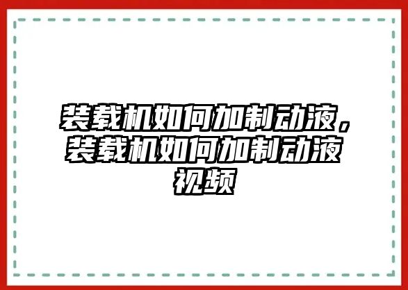 裝載機(jī)如何加制動(dòng)液，裝載機(jī)如何加制動(dòng)液視頻