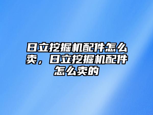 日立挖掘機配件怎么賣，日立挖掘機配件怎么賣的