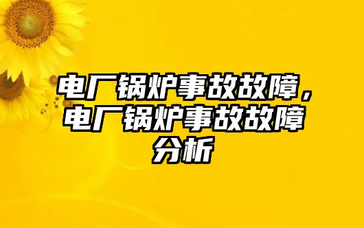 電廠鍋爐事故故障，電廠鍋爐事故故障分析