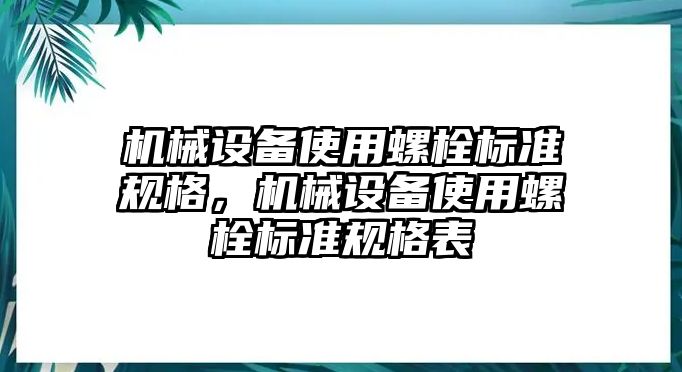 機(jī)械設(shè)備使用螺栓標(biāo)準(zhǔn)規(guī)格，機(jī)械設(shè)備使用螺栓標(biāo)準(zhǔn)規(guī)格表