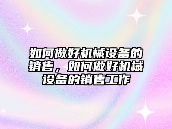 如何做好機(jī)械設(shè)備的銷售，如何做好機(jī)械設(shè)備的銷售工作