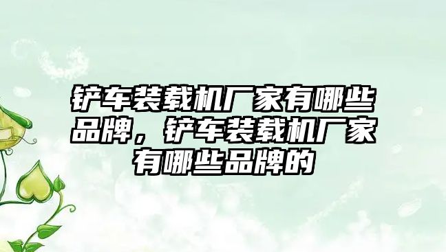 鏟車裝載機(jī)廠家有哪些品牌，鏟車裝載機(jī)廠家有哪些品牌的