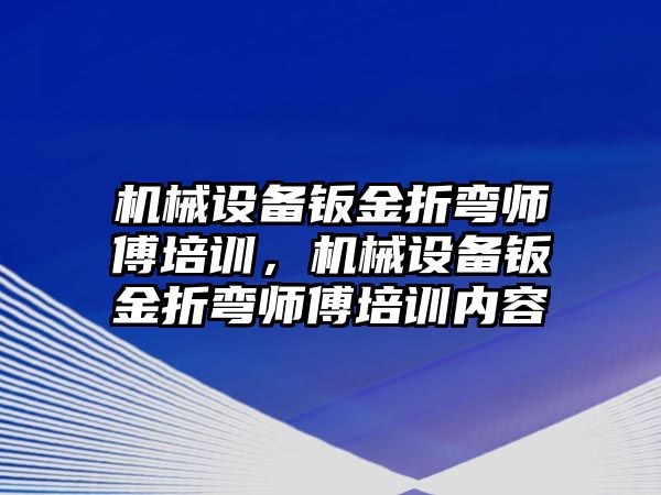 機械設(shè)備鈑金折彎師傅培訓(xùn)，機械設(shè)備鈑金折彎師傅培訓(xùn)內(nèi)容