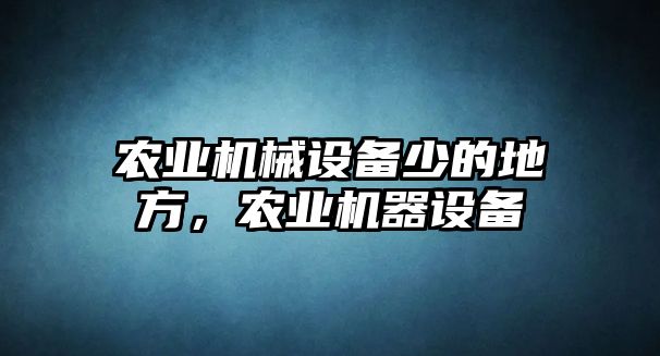 農(nóng)業(yè)機(jī)械設(shè)備少的地方，農(nóng)業(yè)機(jī)器設(shè)備