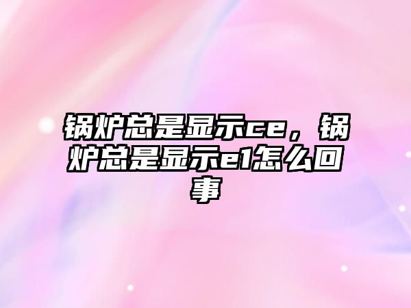 鍋爐總是顯示ce，鍋爐總是顯示e1怎么回事