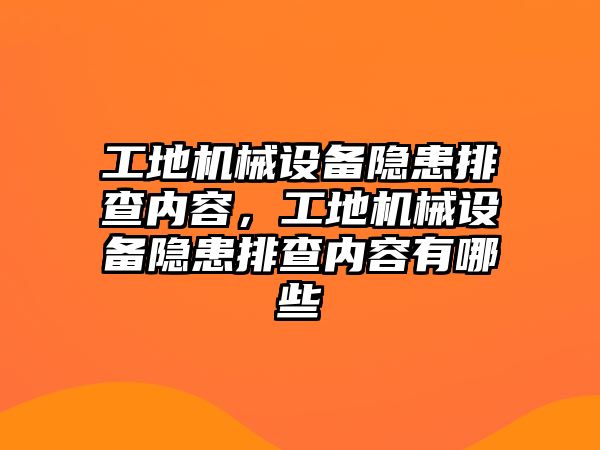 工地機械設(shè)備隱患排查內(nèi)容，工地機械設(shè)備隱患排查內(nèi)容有哪些