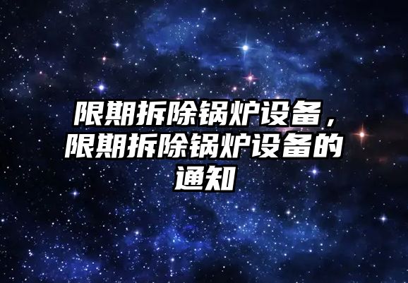 限期拆除鍋爐設(shè)備，限期拆除鍋爐設(shè)備的通知