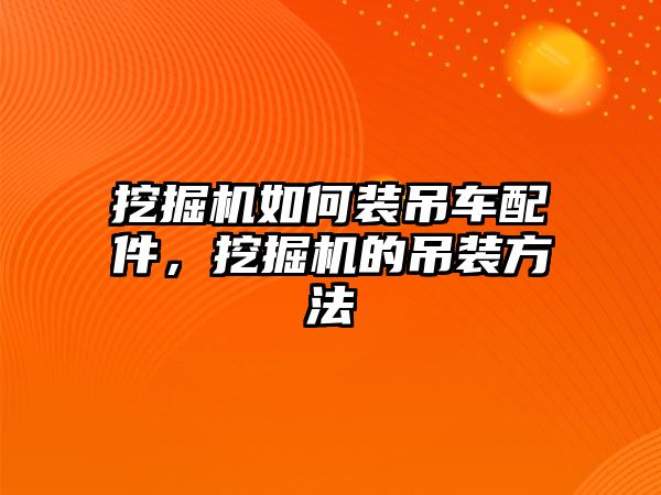 挖掘機如何裝吊車配件，挖掘機的吊裝方法