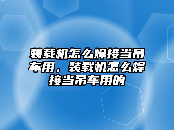 裝載機怎么焊接當(dāng)?shù)踯囉?，裝載機怎么焊接當(dāng)?shù)踯囉玫?/>	
								</i>
								<p class=