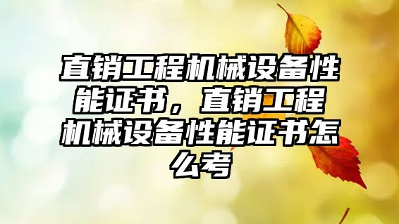 直銷工程機械設備性能證書，直銷工程機械設備性能證書怎么考