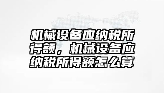 機械設(shè)備應(yīng)納稅所得額，機械設(shè)備應(yīng)納稅所得額怎么算