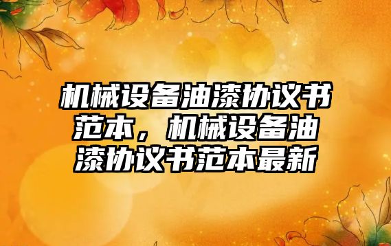 機械設備油漆協(xié)議書范本，機械設備油漆協(xié)議書范本最新