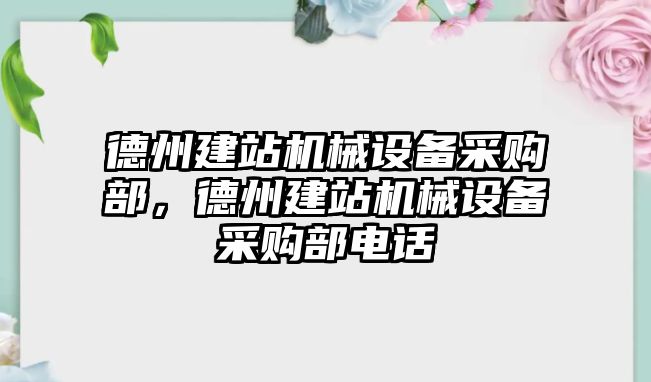 德州建站機械設(shè)備采購部，德州建站機械設(shè)備采購部電話