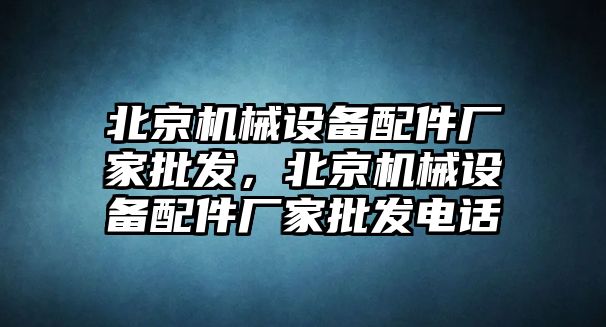 北京機械設備配件廠家批發(fā)，北京機械設備配件廠家批發(fā)電話