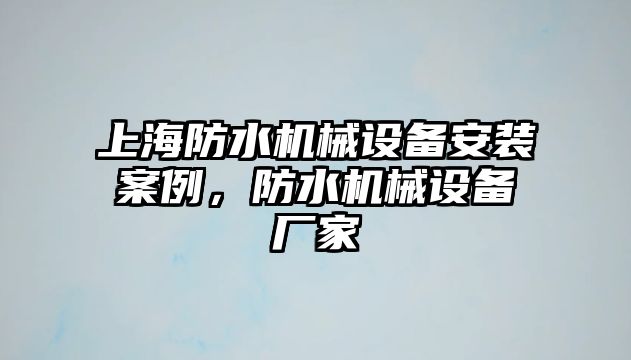 上海防水機(jī)械設(shè)備安裝案例，防水機(jī)械設(shè)備廠家