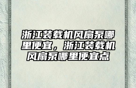 浙江裝載機風扇泵哪里便宜，浙江裝載機風扇泵哪里便宜點