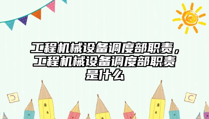 工程機械設(shè)備調(diào)度部職責，工程機械設(shè)備調(diào)度部職責是什么