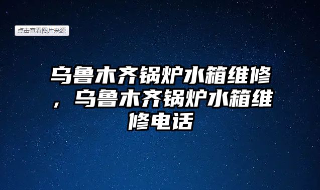 烏魯木齊鍋爐水箱維修，烏魯木齊鍋爐水箱維修電話