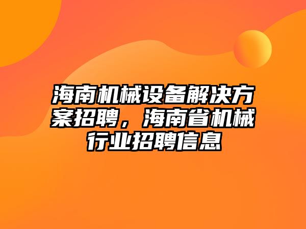 海南機(jī)械設(shè)備解決方案招聘，海南省機(jī)械行業(yè)招聘信息