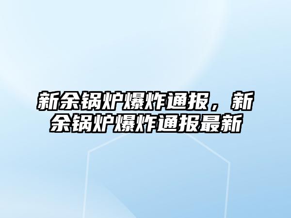 新余鍋爐爆炸通報，新余鍋爐爆炸通報最新