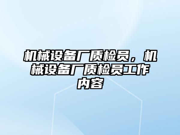 機械設(shè)備廠質(zhì)檢員，機械設(shè)備廠質(zhì)檢員工作內(nèi)容