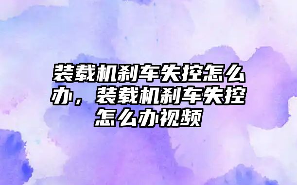 裝載機剎車失控怎么辦，裝載機剎車失控怎么辦視頻