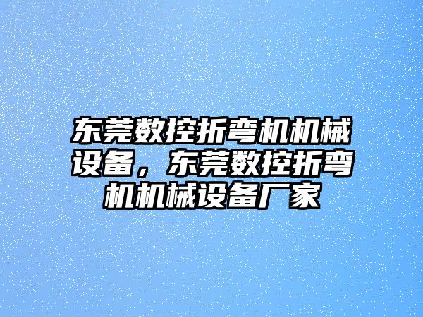 東莞數(shù)控折彎機機械設(shè)備，東莞數(shù)控折彎機機械設(shè)備廠家