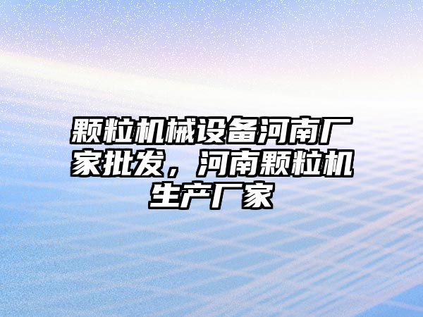 顆粒機械設(shè)備河南廠家批發(fā)，河南顆粒機生產(chǎn)廠家